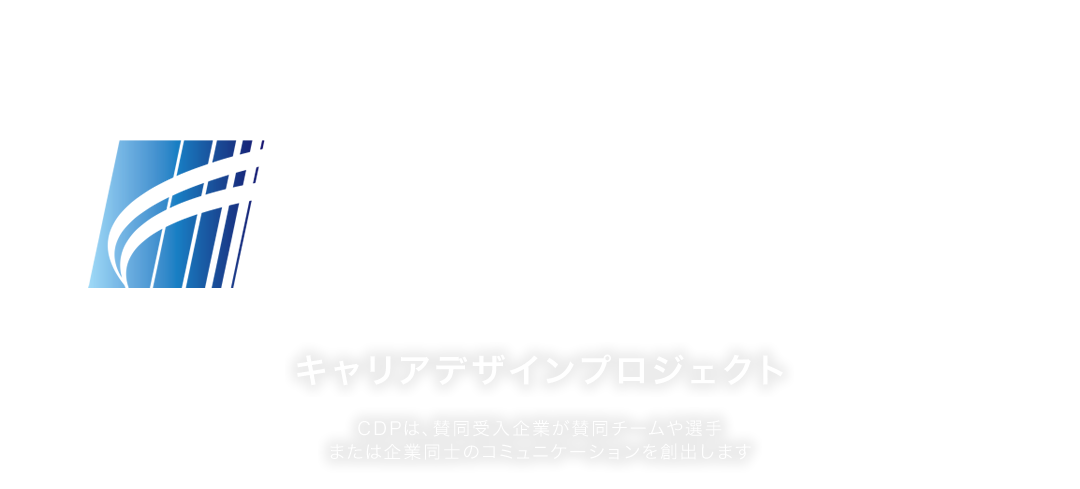CAREER DESIGN PROJECT キャリアデザインプロジェクトは、賛同受入企業が賛同チームや選手、または企業同士のコミュニケーションを創出します